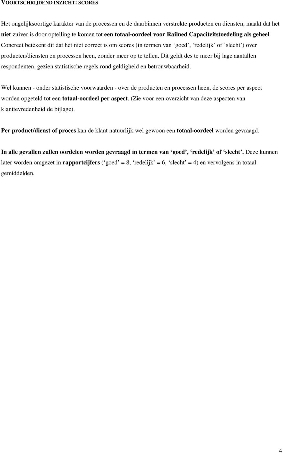 Concreet betekent dit dat het niet correct is om scores (in termen van goed, redelijk of slecht ) over producten/diensten en processen heen, zonder meer op te tellen.