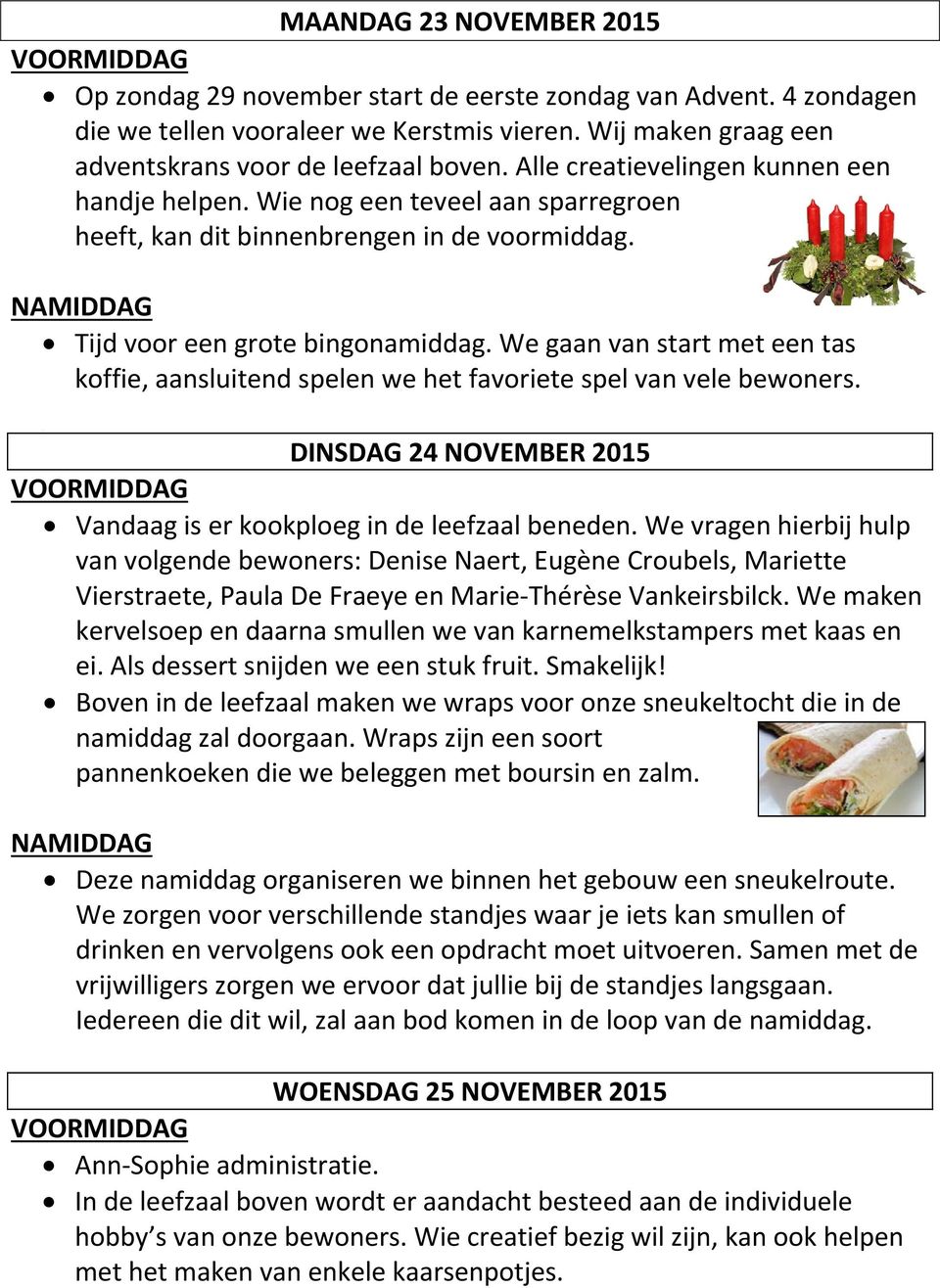 We gaan van start met een tas koffie, aansluitend spelen we het favoriete spel van vele bewoners. DINSDAG 24 NOVEMBER 2015 Vandaag is er kookploeg in de leefzaal beneden.