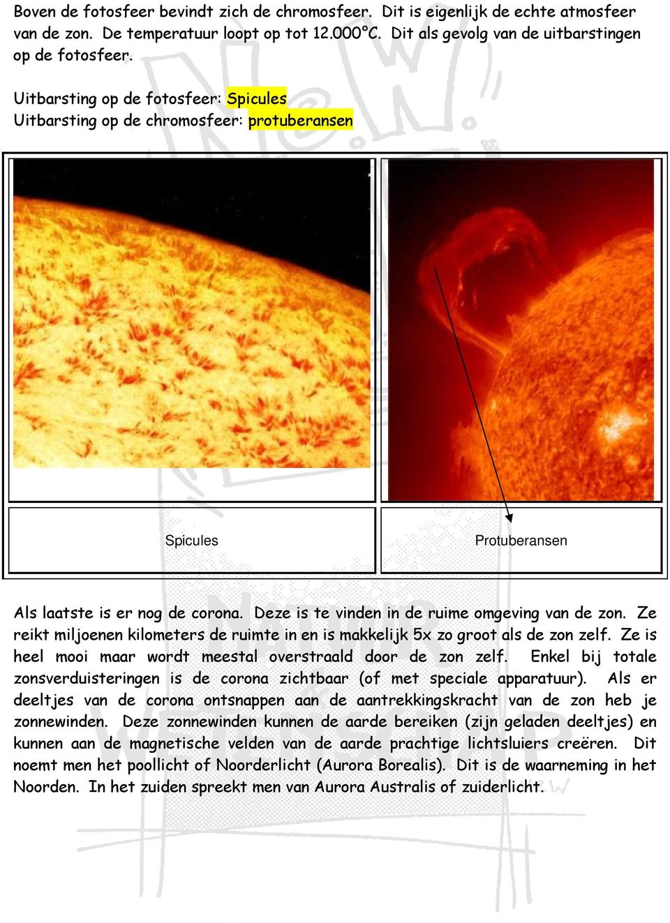 Ze reikt miljoenen kilometers de ruimte in en is makkelijk 5x zo groot als de zon zelf. Ze is heel mooi maar wordt meestal overstraald door de zon zelf.