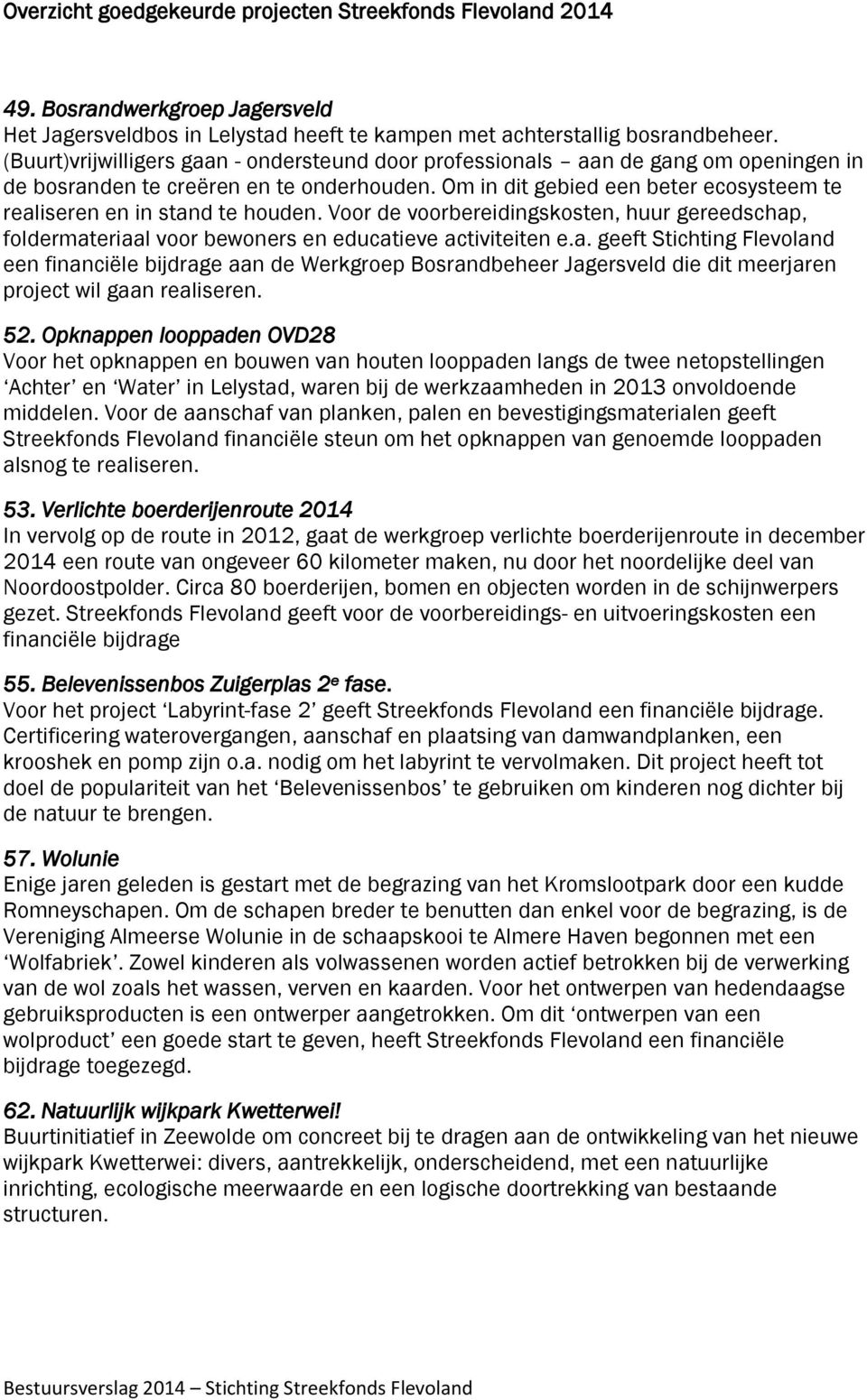 Om in dit gebied een beter ecosysteem te realiseren en in stand te houden. Voor de voorbereidingskosten, huur gereedschap, foldermateriaal voor bewoners en educatieve activiteiten e.a. geeft Stichting Flevoland een financiële bijdrage aan de Werkgroep Bosrandbeheer Jagersveld die dit meerjaren project wil gaan realiseren.