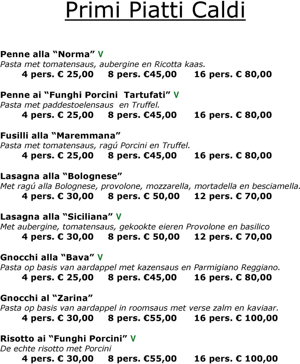 30,00 8 pers. 50,00 12 pers. 70,00 Lasagna alla Siciliana V Met aubergine, tomatensaus, gekookte eieren Provolone en basilico 4 pers. 30,00 8 pers. 50,00 12 pers. 70,00 Gnocchi alla Bava V Pasta op basis van aardappel met kazensaus en Parmigiano Reggiano.