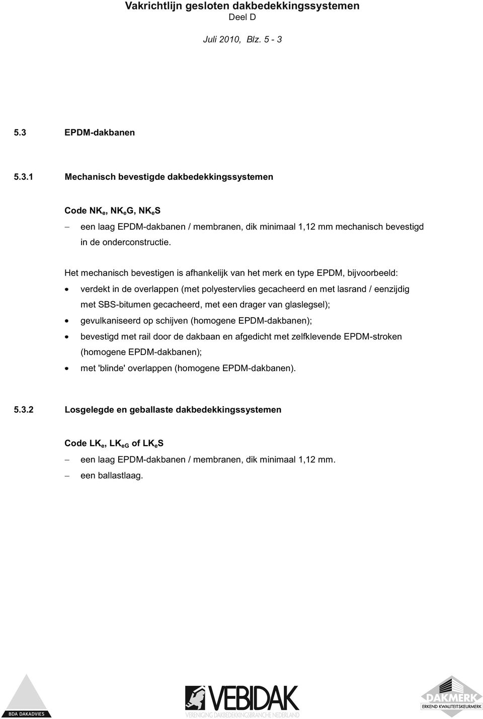 een drager van glaslegsel); gevulkaniseerd op schijven (homogene EPDM-dakbanen); bevestigd met rail door de dakbaan en afgedicht met zelfklevende EPDM-stroken (homogene EPDM-dakbanen); met 'blinde'