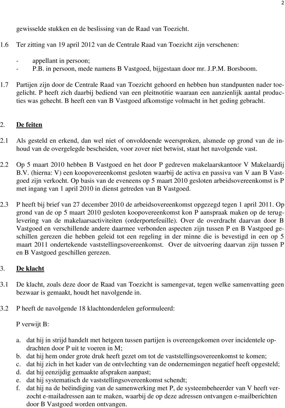 P heeft zich daarbij bediend van een pleitnotitie waaraan een aanzienlijk aantal producties was gehecht. B heeft een van B Vastgoed afkomstige volmacht in het geding gebracht. 2. De feiten 2.