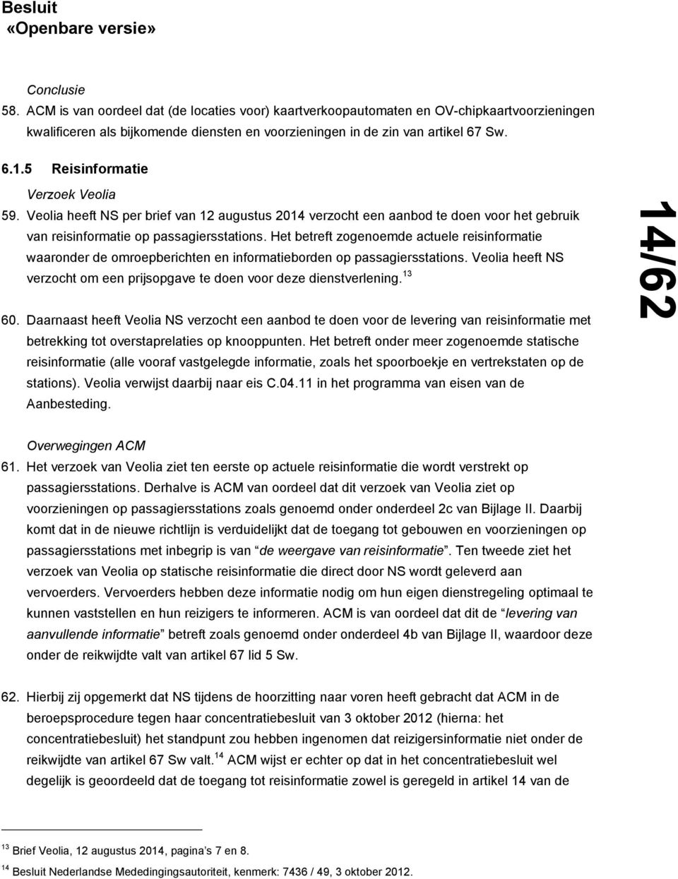 Het betreft zogenoemde actuele reisinformatie waaronder de omroepberichten en informatieborden op passagiersstations. Veolia heeft NS verzocht om een prijsopgave te doen voor deze dienstverlening.