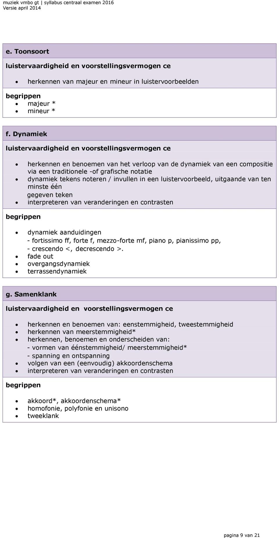 ten minste één gegeven teken interpreteren van veranderingen en contrasten dynamiek aanduidingen - fortissimo ff, forte f, mezzo-forte mf, piano p, pianissimo pp, - crescendo <, decrescendo >.