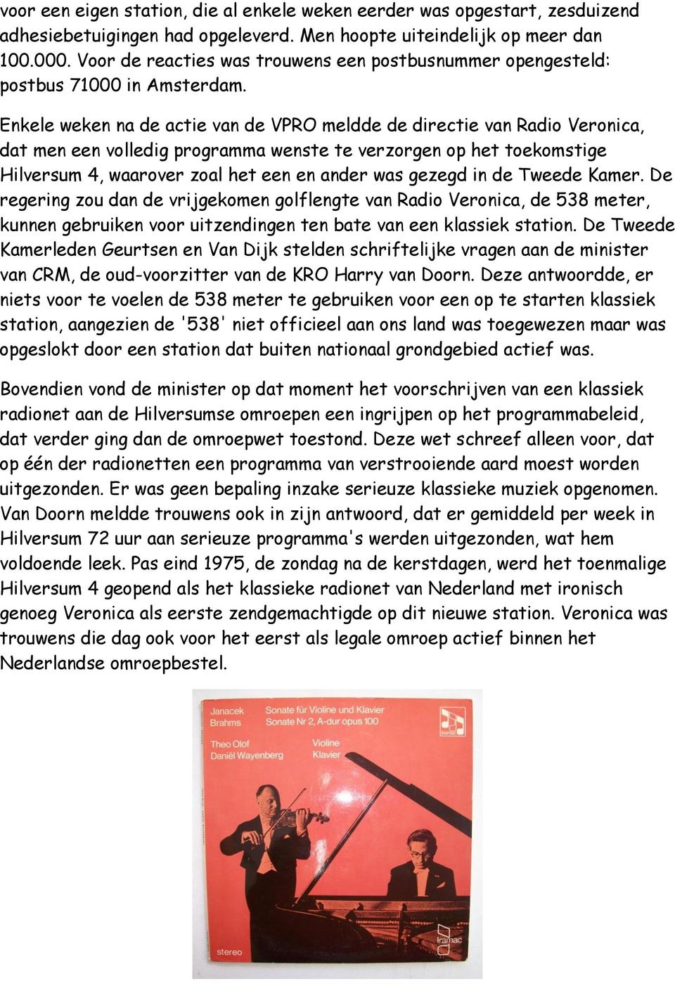 Enkele weken na de actie van de VPRO meldde de directie van Radio Veronica, dat men een volledig programma wenste te verzorgen op het toekomstige Hilversum 4, waarover zoal het een en ander was