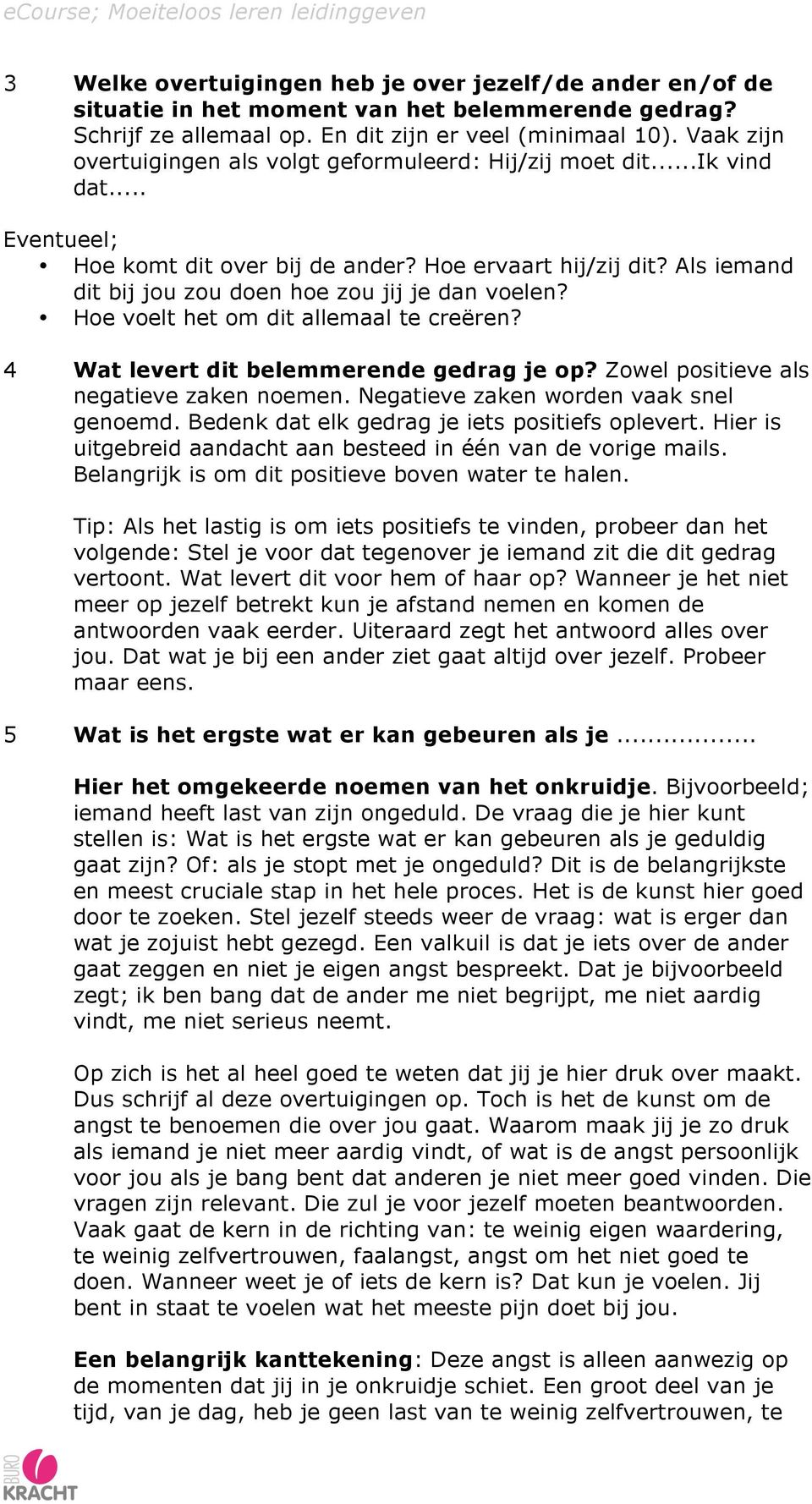 Als iemand dit bij jou zou doen hoe zou jij je dan voelen? Hoe voelt het om dit allemaal te creëren? 4 Wat levert dit belemmerende gedrag je op? Zowel positieve als negatieve zaken noemen.