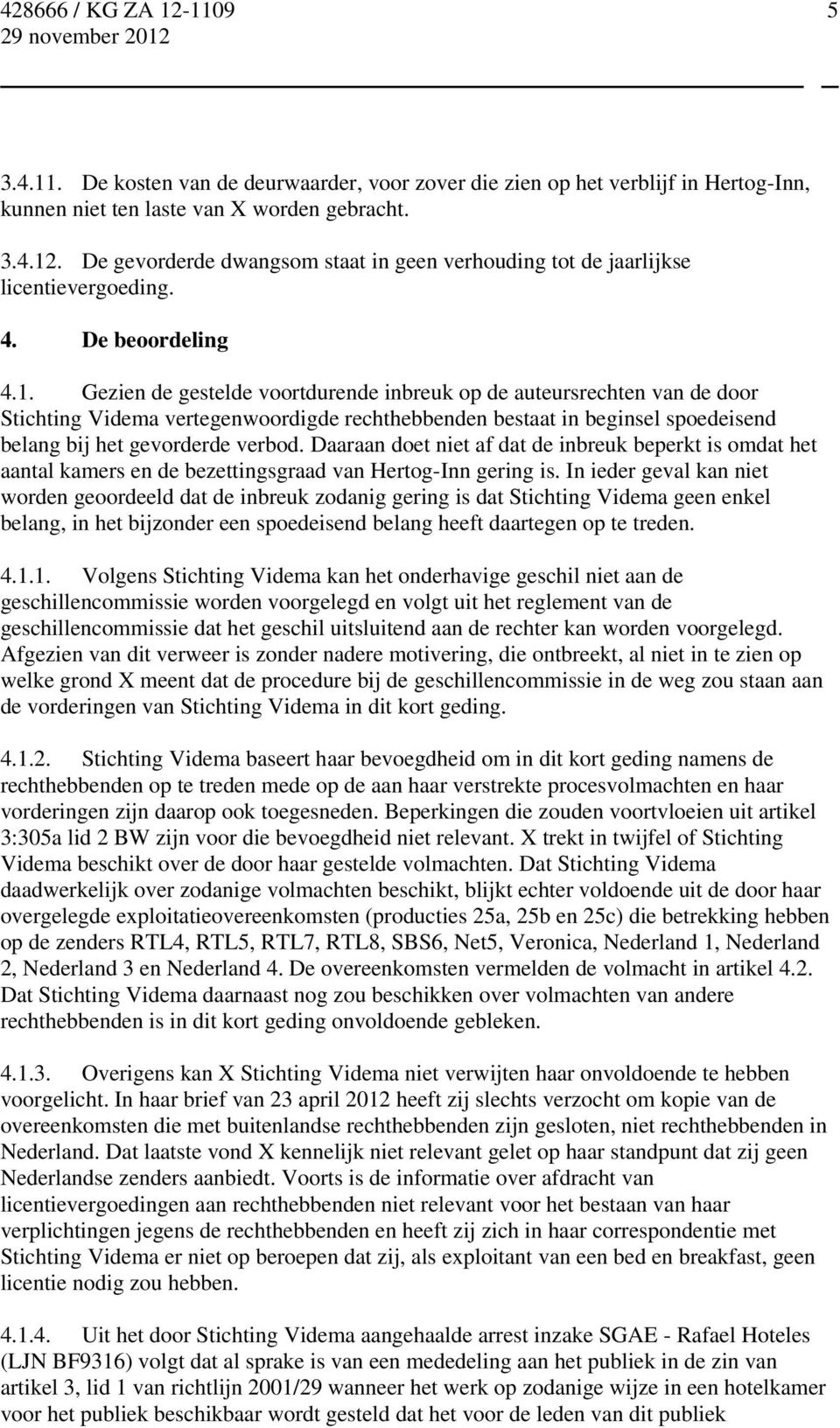 Gezien de gestelde voortdurende inbreuk op de auteursrechten van de door Stichting Videma vertegenwoordigde rechthebbenden bestaat in beginsel spoedeisend belang bij het gevorderde verbod.
