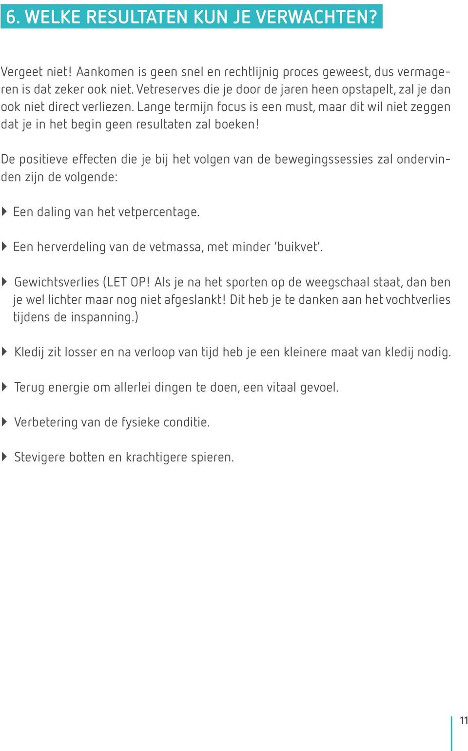 De positieve effecten die je bij het volgen van de bewegingssessies zal ondervinden zijn de volgende: ``Een daling van het vetpercentage. ``Een herverdeling van de vetmassa, met minder buikvet.