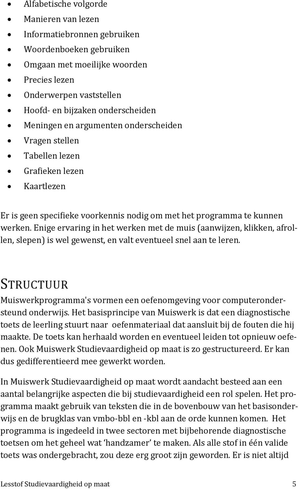 Enige ervaring in het werken met de muis (aanwijzen, klikken, afrollen, slepen) is wel gewenst, en valt eventueel snel aan te leren.