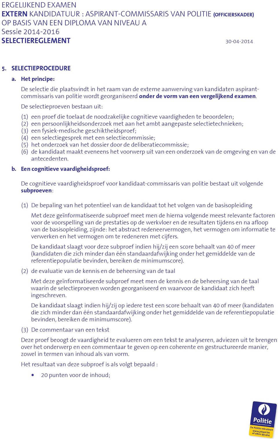 De selectieproeven bestaan uit: (1) een proef die toelaat de noodzakelijke cognitieve vaardigheden te beoordelen; (2) een persoonlijkheidsonderzoek met aan het ambt aangepaste selectietechnieken; (3)