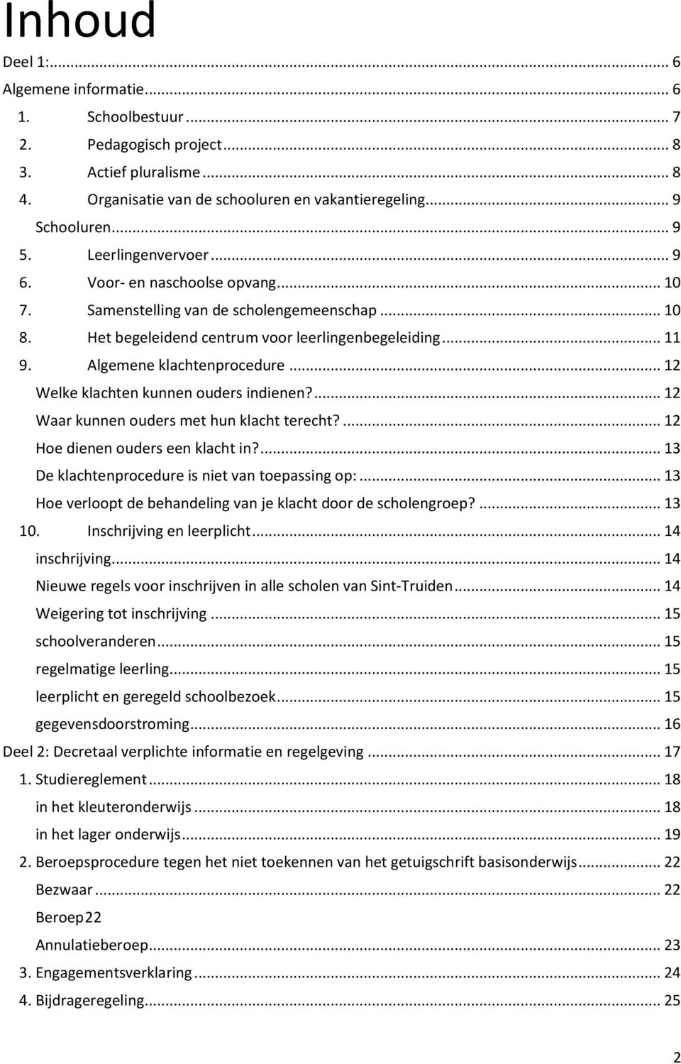 .. 12 Welke klachten kunnen ouders indienen?... 12 Waar kunnen ouders met hun klacht terecht?... 12 Hoe dienen ouders een klacht in?... 13 De klachtenprocedure is niet van toepassing op:.