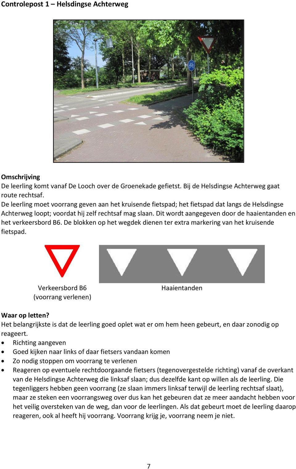 Dit wordt aangegeven door de haaientanden en het verkeersbord B6. De blokken op het wegdek dienen ter extra markering van het kruisende fietspad.
