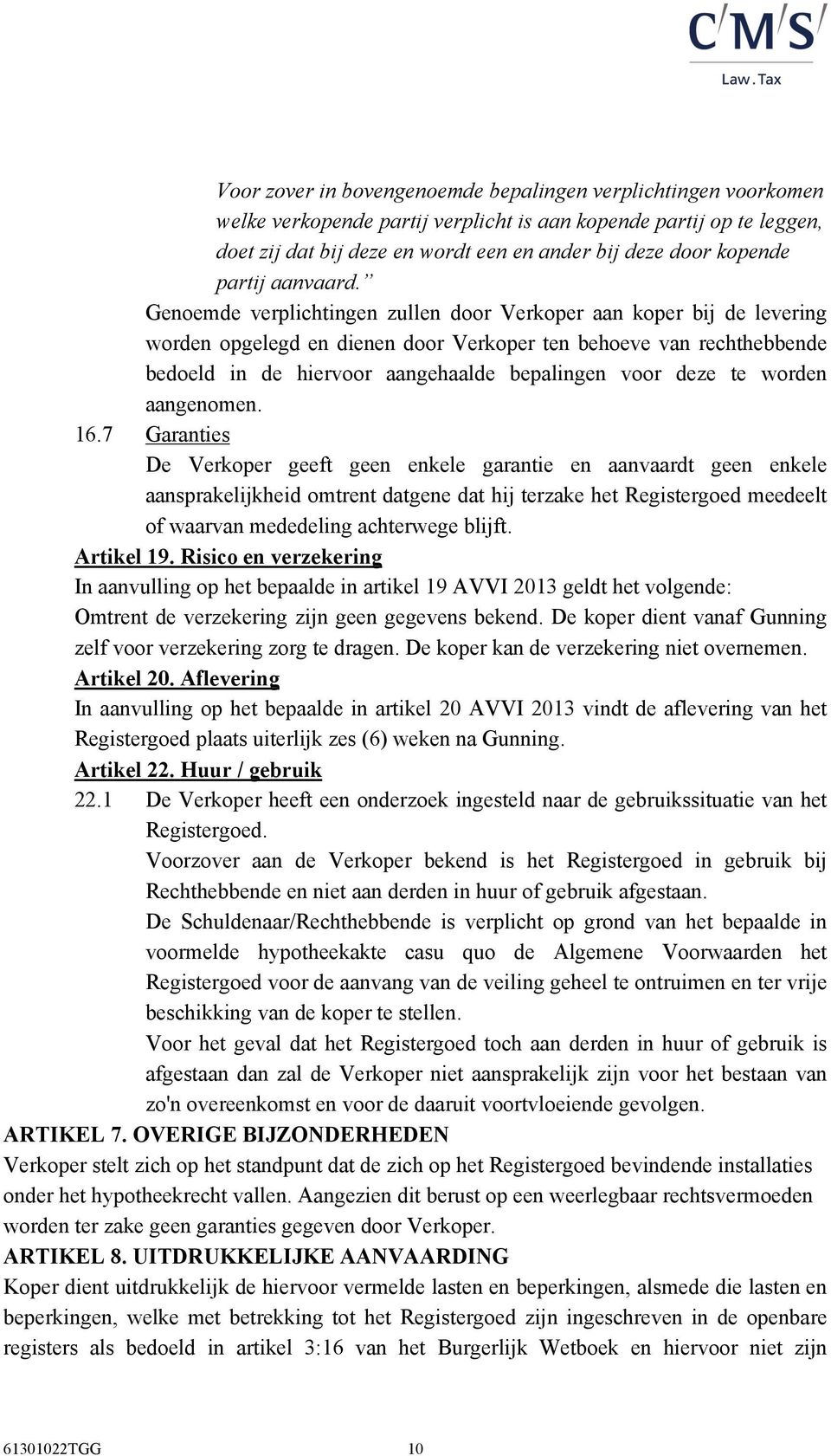 Genoemde verplichtingen zullen door Verkoper aan koper bij de levering worden opgelegd en dienen door Verkoper ten behoeve van rechthebbende bedoeld in de hiervoor aangehaalde bepalingen voor deze te