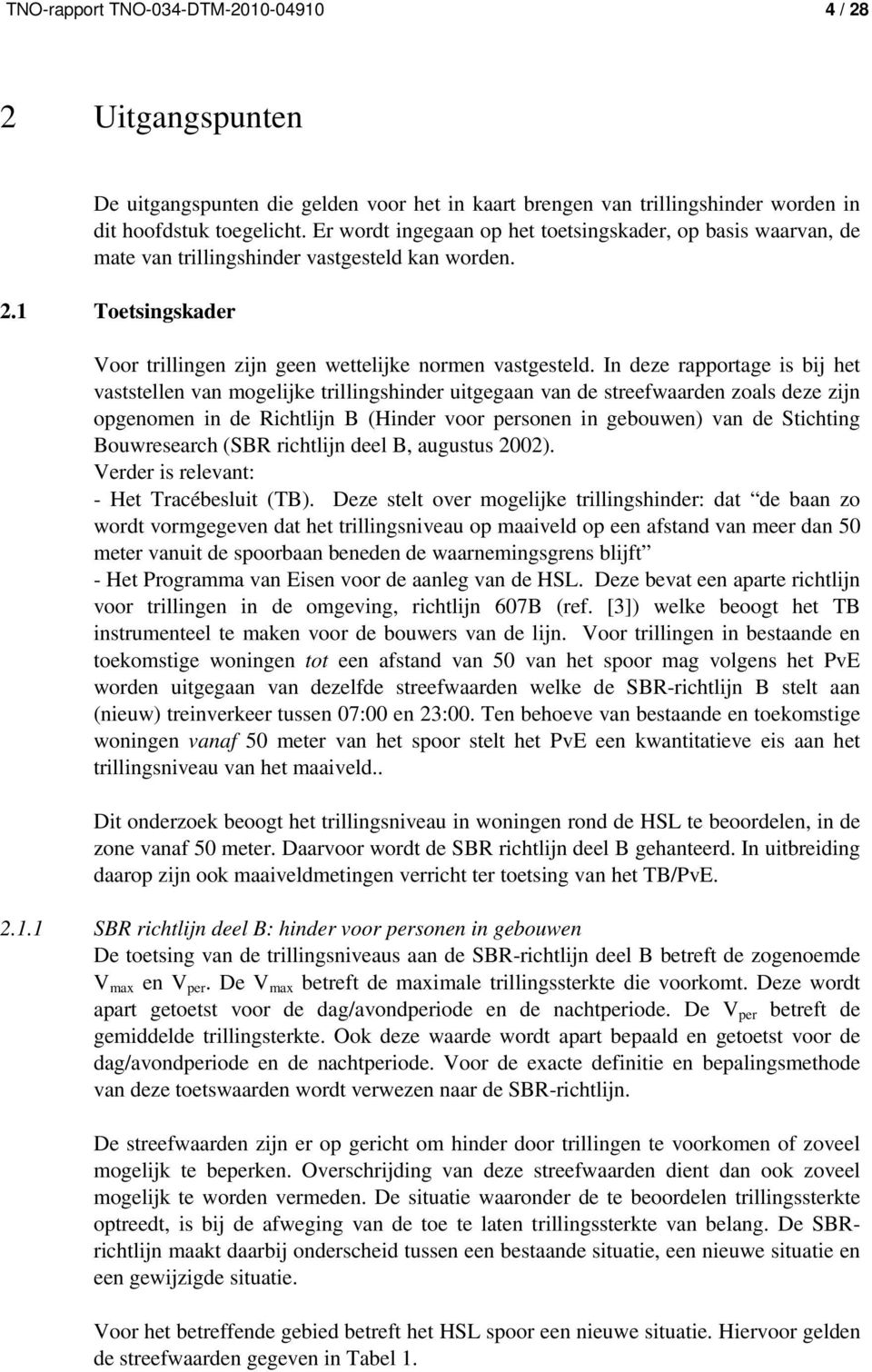 In deze rapportage is bij het vaststellen van mogelijke trillingshinder uitgegaan van de streefwaarden zoals deze zijn opgenomen in de Richtlijn B (Hinder voor personen in gebouwen) van de Stichting