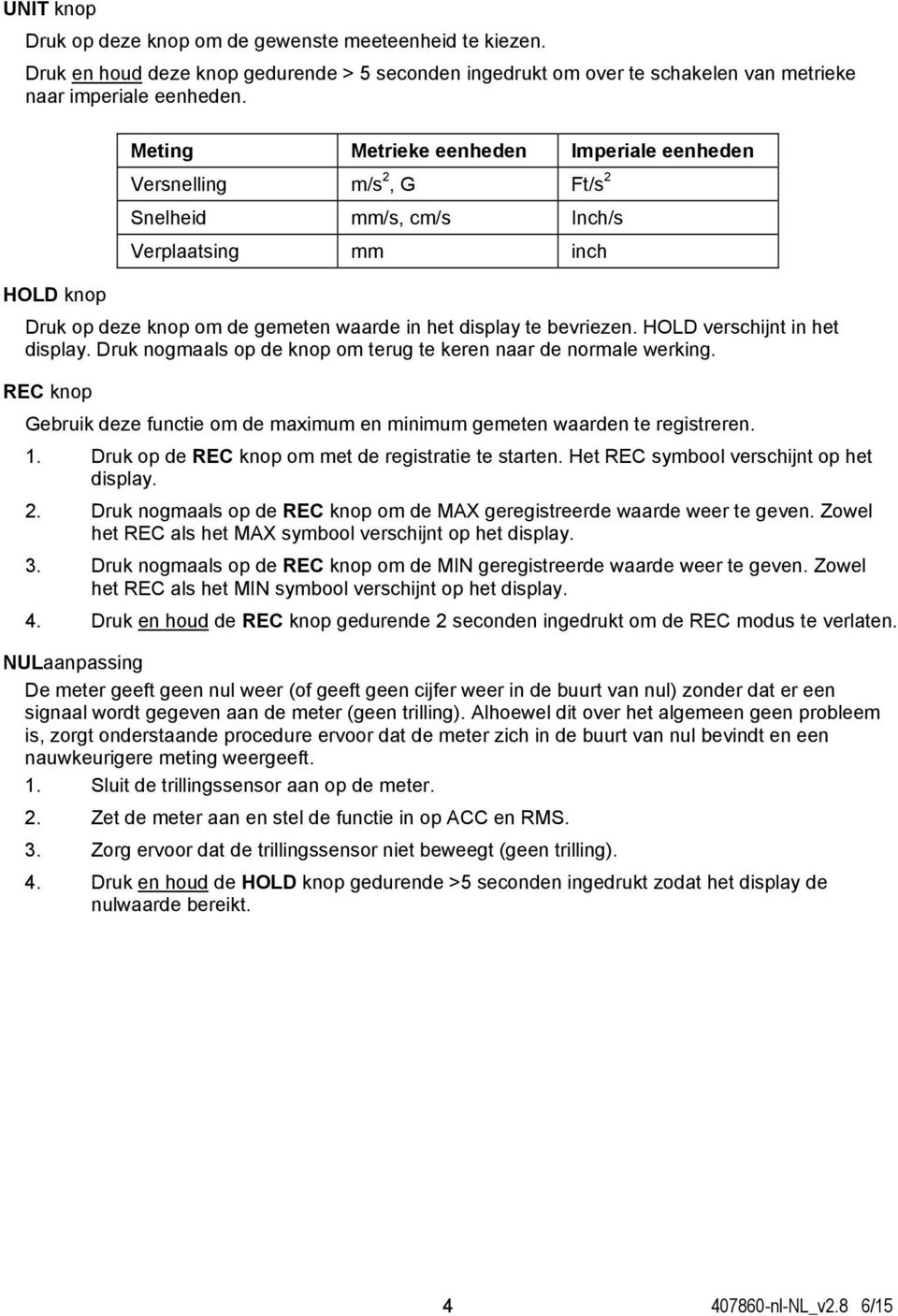 HOLD verschijnt in het display. Druk nogmaals op de knop om terug te keren naar de normale werking. REC knop Gebruik deze functie om de maximum en minimum gemeten waarden te registreren. 1.