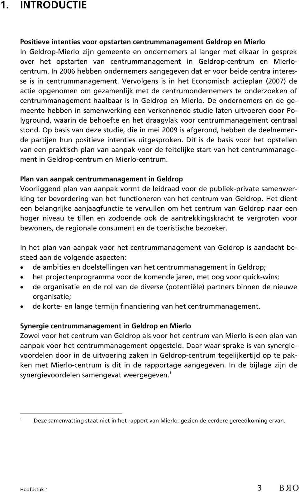 Vervolgens is in het Economisch actieplan (2007) de actie opgenomen om gezamenlijk met de centrumondernemers te onderzoeken of centrummanagement haalbaar is in Geldrop en Mierlo.