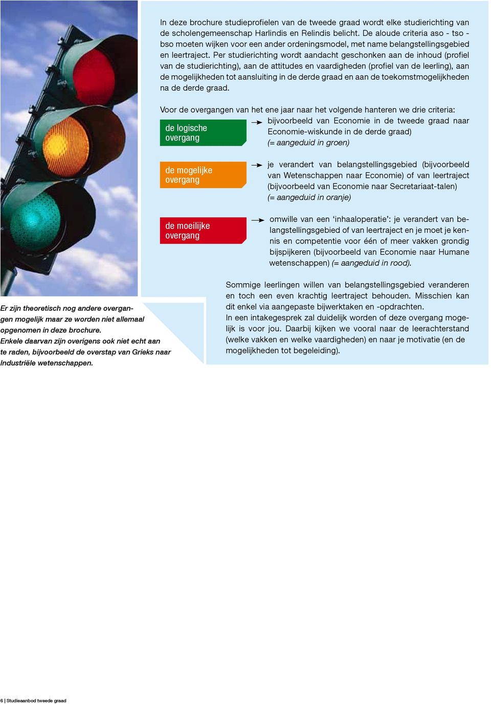 er studierichting wordt aandacht geschonken aan de inhoud (profiel van de studierichting), aan de attitudes en vaardigheden (profiel van de leerling), aan de mogelijkheden tot aansluiting in de derde