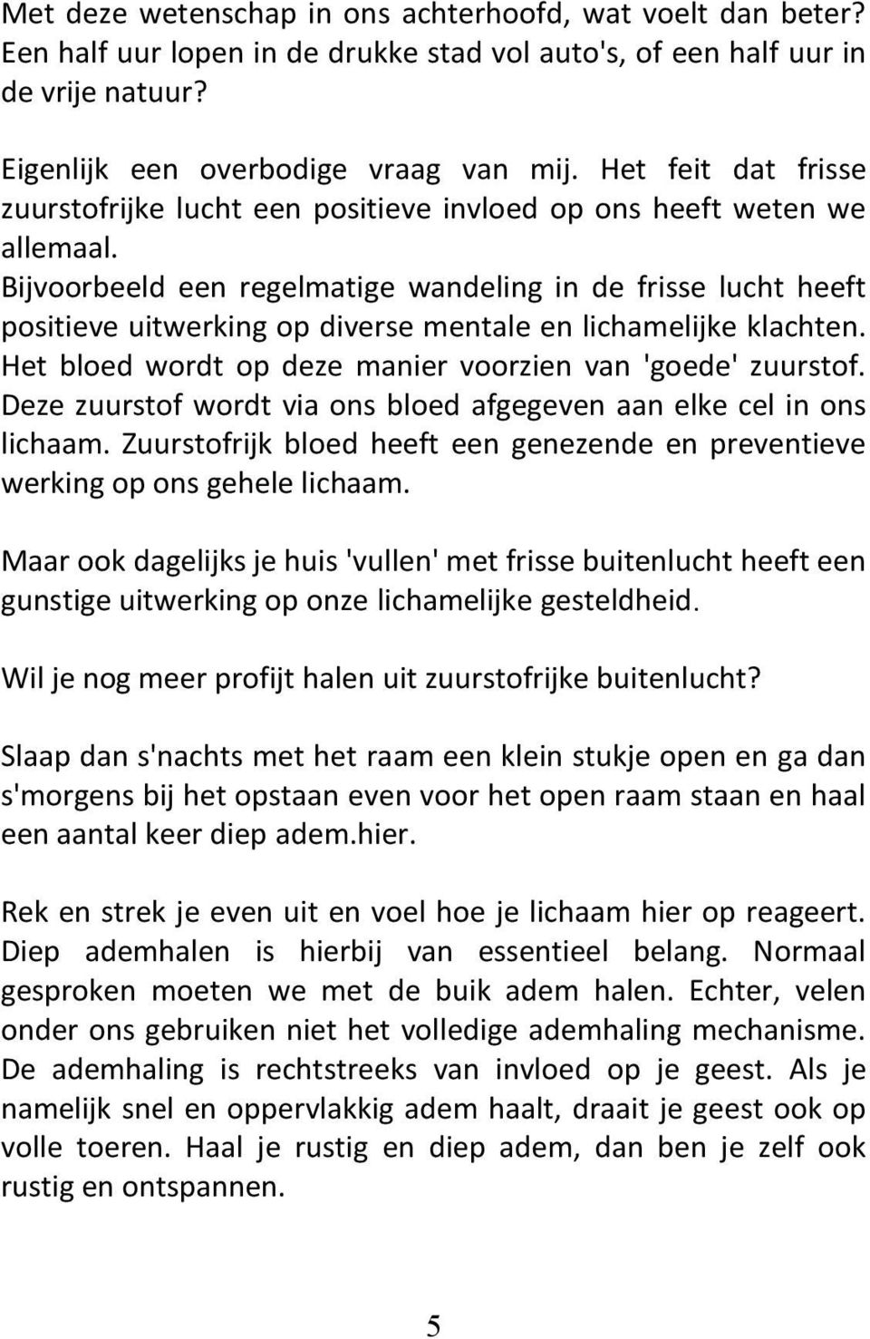 Bijvoorbeeld een regelmatige wandeling in de frisse lucht heeft positieve uitwerking op diverse mentale en lichamelijke klachten. Het bloed wordt op deze manier voorzien van 'goede' zuurstof.