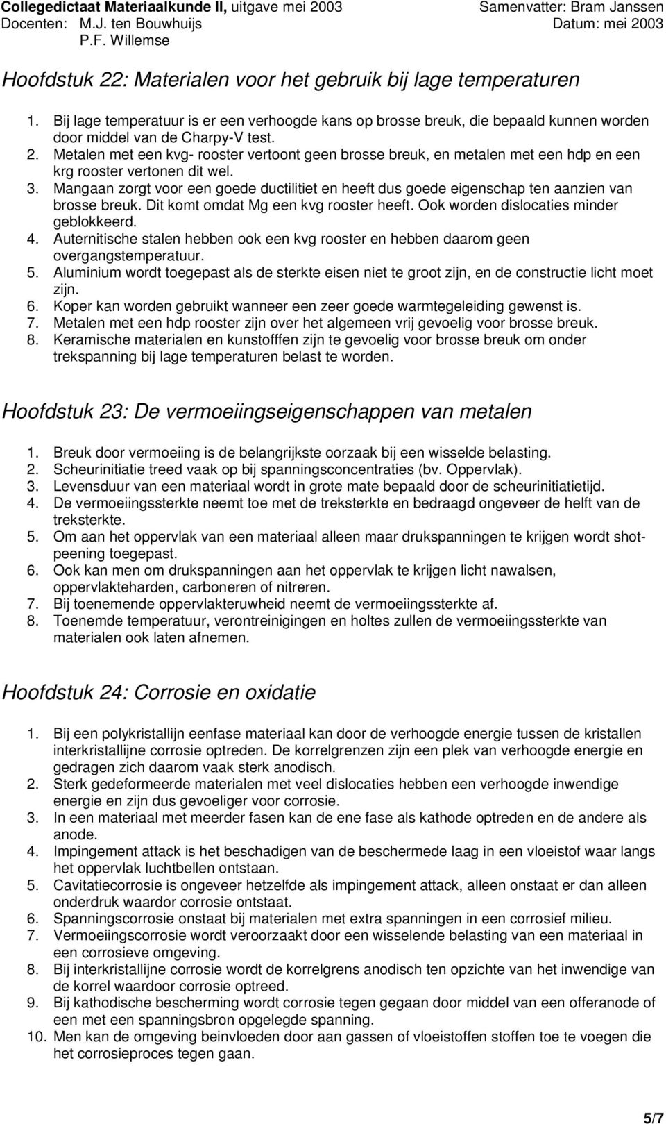 Auternitische stalen hebben ook een kvg rooster en hebben daarom geen overgangstemperatuur. 5. Aluminium wordt toegepast als de sterkte eisen niet te groot zijn, en de constructie licht moet zijn. 6.