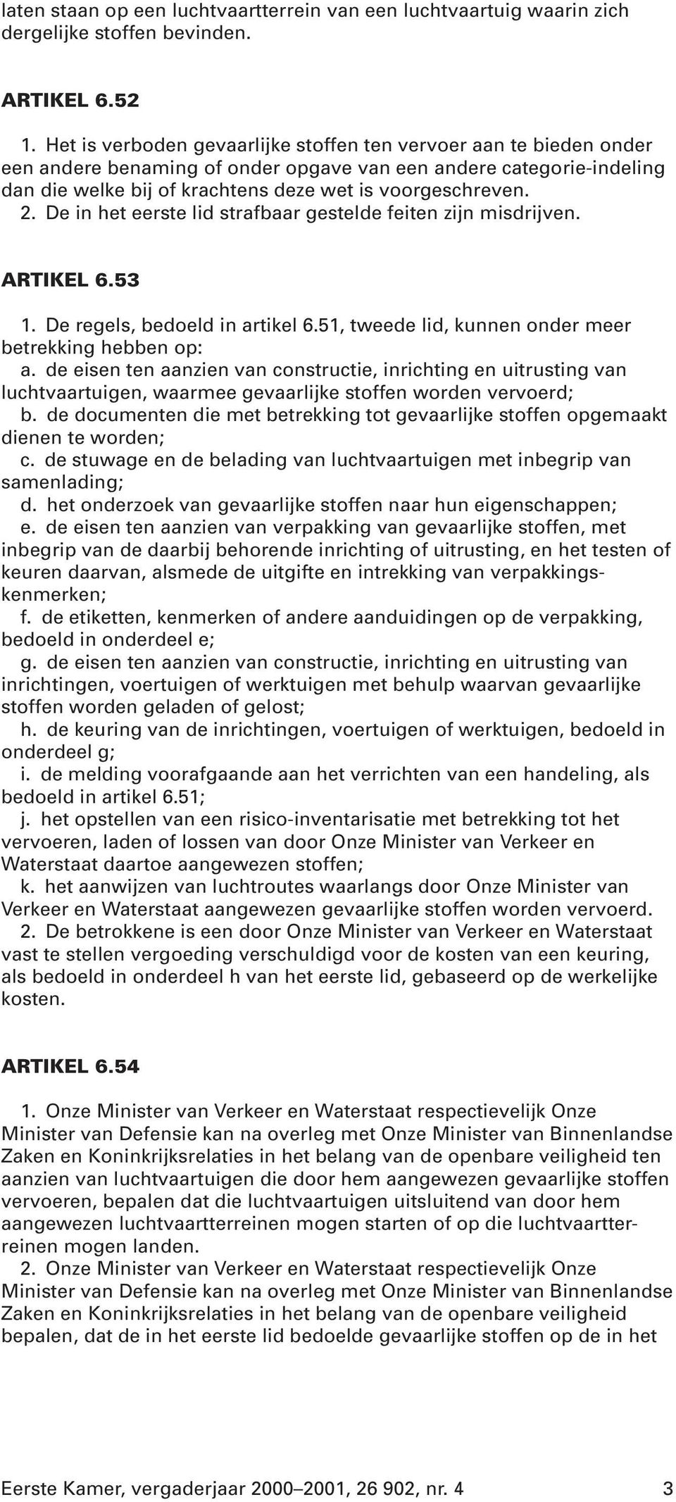 De in het eerste lid strafbaar gestelde feiten zijn misdrijven. ARTIKEL 6.53 1. De regels, bedoeld in artikel 6.51, tweede lid, kunnen onder meer betrekking hebben op: a.