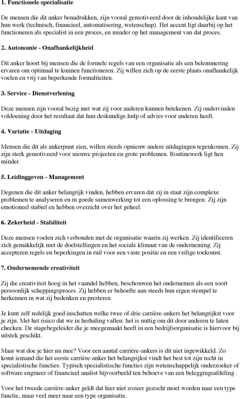 Autonomie - Onafhankelijkheid Dit anker hoort bij mensen die de formele regels van een organisatie als een belemmering ervaren om optimaal te kunnen functioneren.