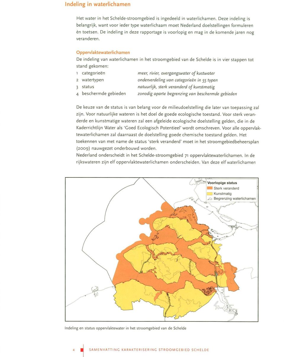 De indeling van waterlichamen in het stroomgebied van de Schelde is in vier stappen tot stand gekomen: 1 categorieën meer, rivier, overgangswater of kusttvater 2 watertypen onderverde/ing van