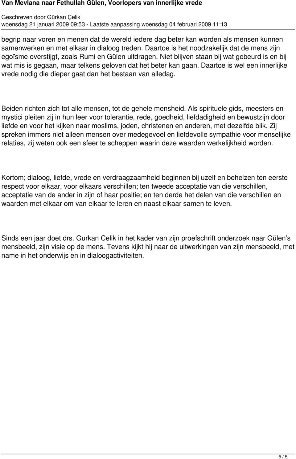 Niet blijven staan bij wat gebeurd is en bij wat mis is gegaan, maar telkens geloven dat het beter kan gaan. Daartoe is wel een innerlijke vrede nodig die dieper gaat dan het bestaan van alledag.