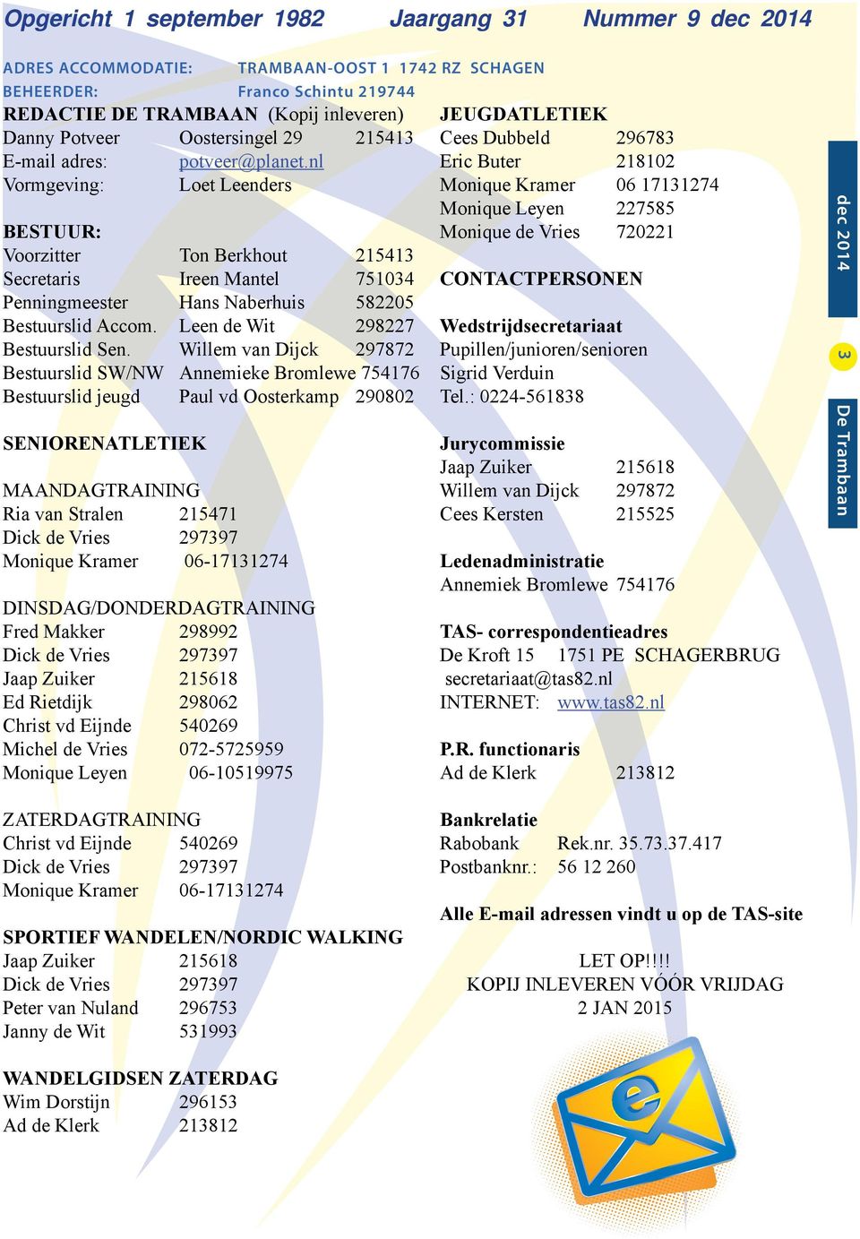 nl Vormgeving: Loet Leenders BESTUUR: Voorzitter Ton Berkhout 215413 Secretaris Ireen Mantel 751034 Penningmeester Hans Naberhuis 582205 Bestuurslid Accom. Leen de Wit 298227 Bestuurslid Sen.