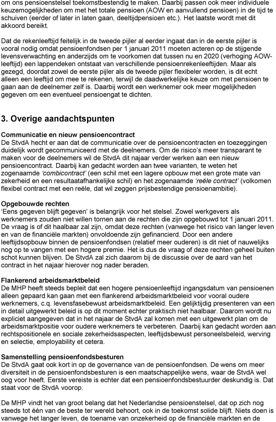 Dat de rekenleeftijd feitelijk in de tweede pijler al eerder ingaat dan in de eerste pijler is vooral nodig omdat pensioenfondsen per 1 januari 2011 moeten acteren op de stijgende levensverwachting