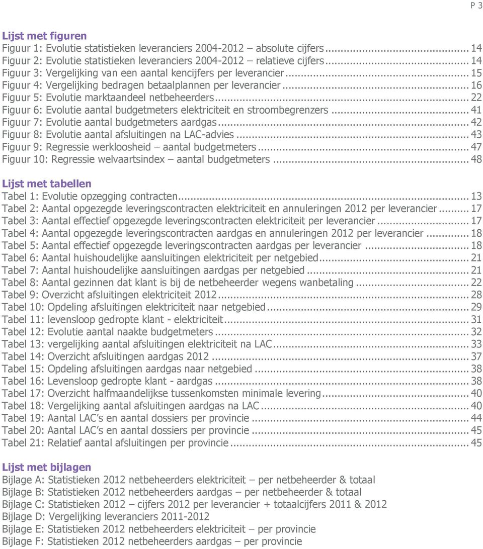 .. 22 Figuur 6: volutie aantal budgetmeters elektriciteit en stroombegrenzers... 41 Figuur 7: volutie aantal budgetmeters aardgas... 42 Figuur 8: volutie aantal afsluitingen na AC-advies.