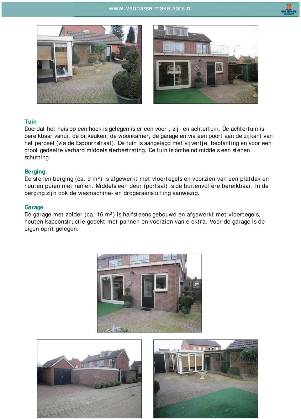 De tuin is aangelegd met vijvertje, beplanting en voor een groot gedeelte verhard middels sierbestrating. De tuin is omheind middels een stenen schutting. Berging De stenen berging (ca.