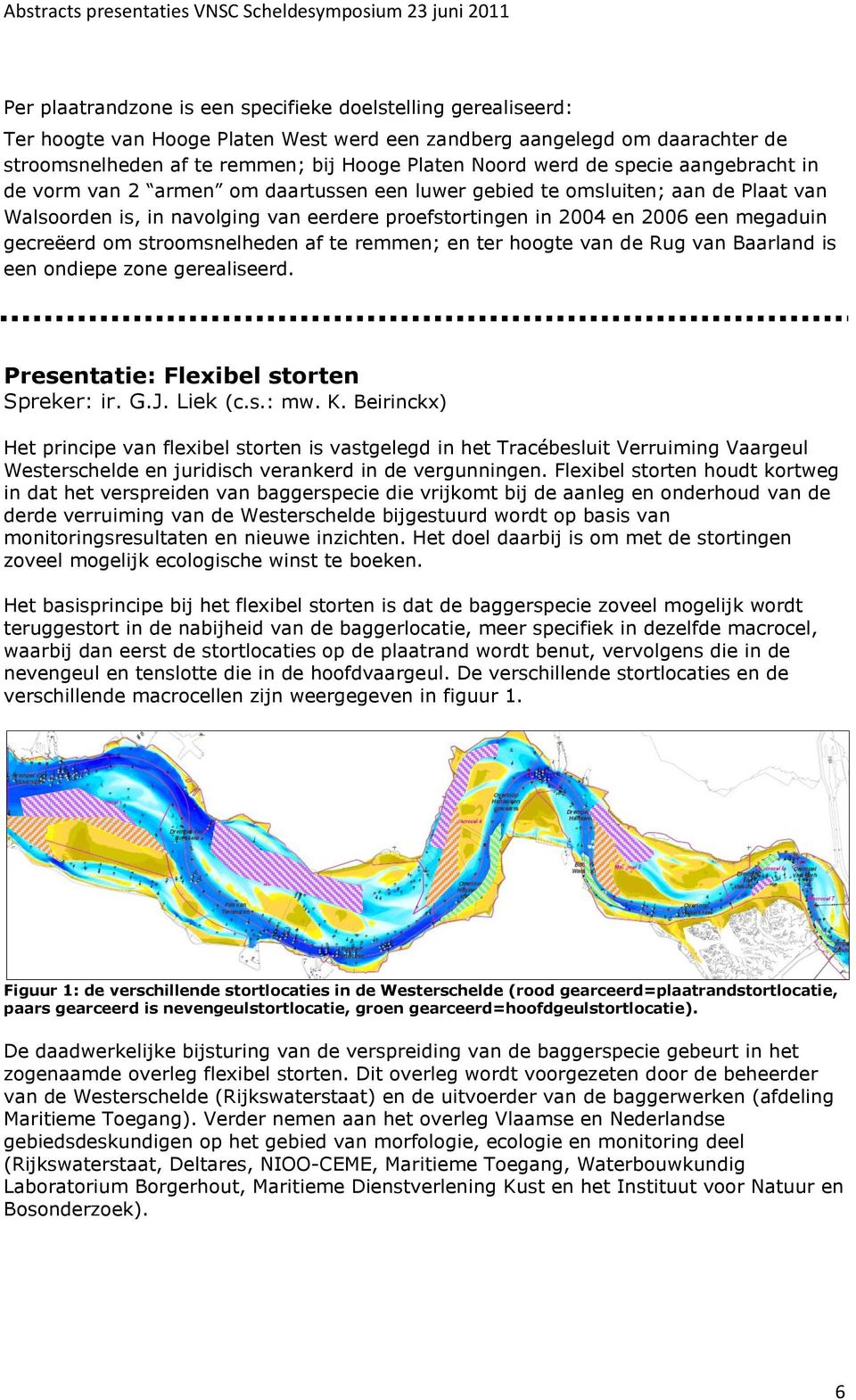 gecreëerd om stroomsnelheden af te remmen; en ter hoogte van de Rug van Baarland is een ondiepe zone gerealiseerd. Presentatie: Flexibel storten Spreker: ir. G.J. Liek (c.s.: mw. K.