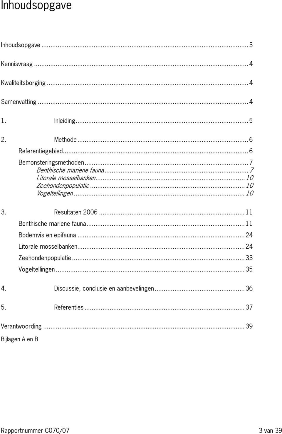 Resultaten 26... 11 Benthische mariene fauna... 11 Bodemvis en epifauna... 24 Litorale mosselbanken... 24 Zeehondenpopulatie.