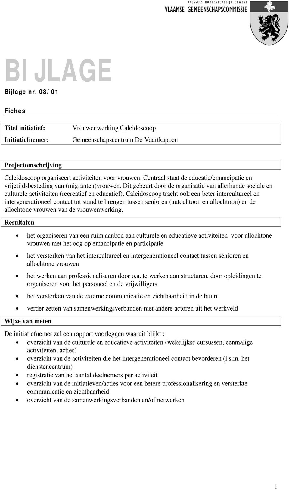 Caleidscp tracht k een beter intercultureel en intergeneratineel cntact tt stand te brengen tussen seniren (autchtn en allchtn) en de allchtne vruwen van de vruwenwerking.