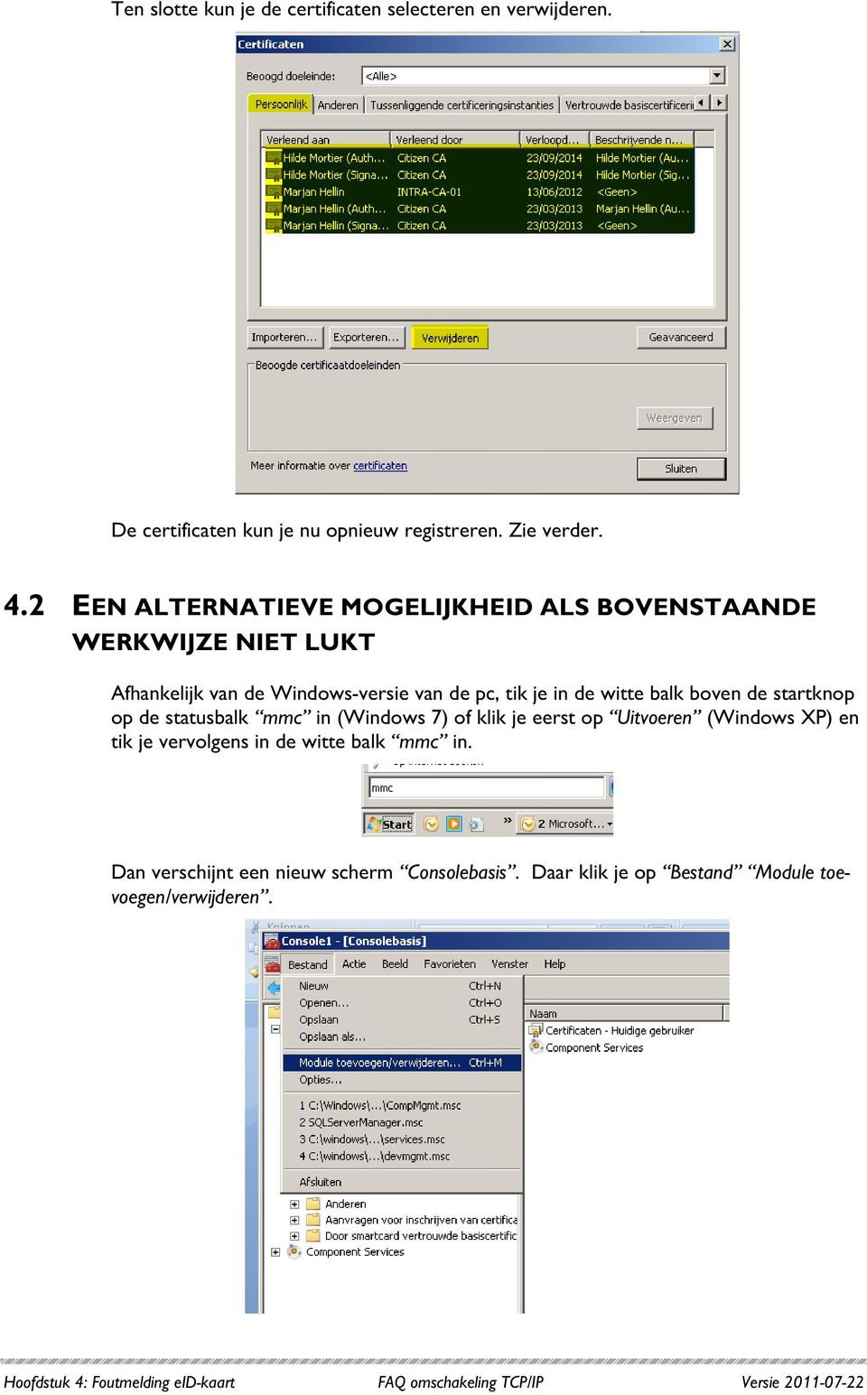 de startknop op de statusbalk mmc in (Windows 7) of klik je eerst op Uitvoeren (Windows XP) en tik je vervolgens in de witte balk mmc in.