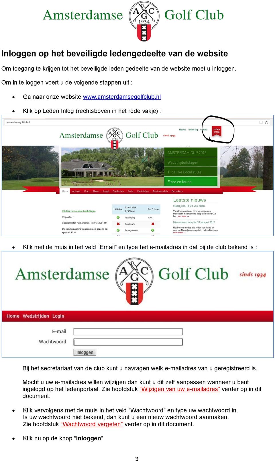 nl Klik op Leden Inlog (rechtsboven in het rode vakje) : Klik met de muis in het veld Email en type het e-mailadres in dat bij de club bekend is : Bij het secretariaat van de club kunt u navragen