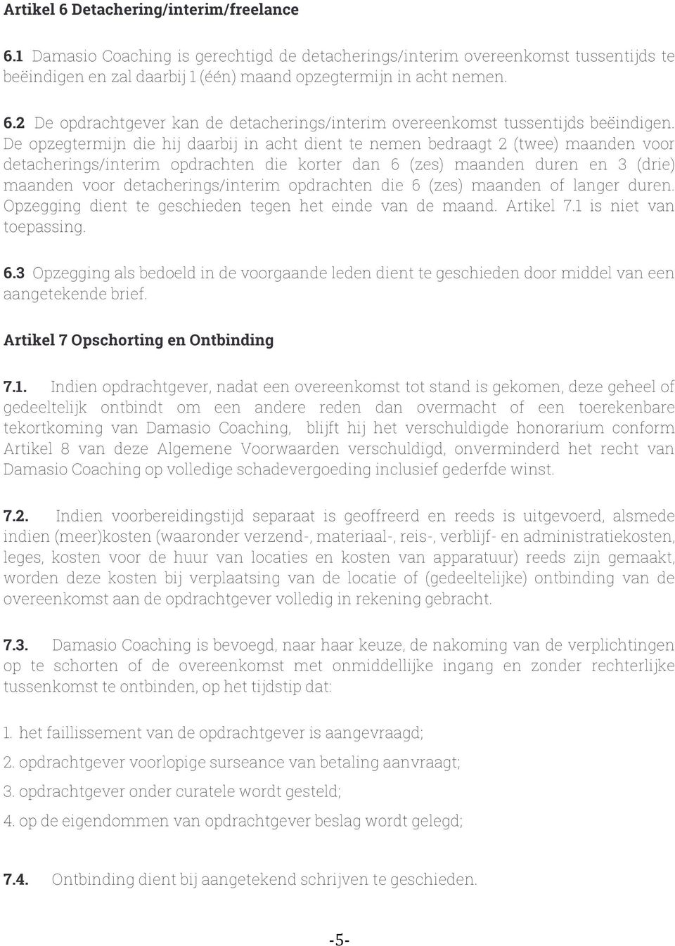 detacherings/interim opdrachten die 6 (zes) maanden of langer duren. Opzegging dient te geschieden tegen het einde van de maand. Artikel 7.1 is niet van toepassing. 6.3 Opzegging als bedoeld in de voorgaande leden dient te geschieden door middel van een aangetekende brief.