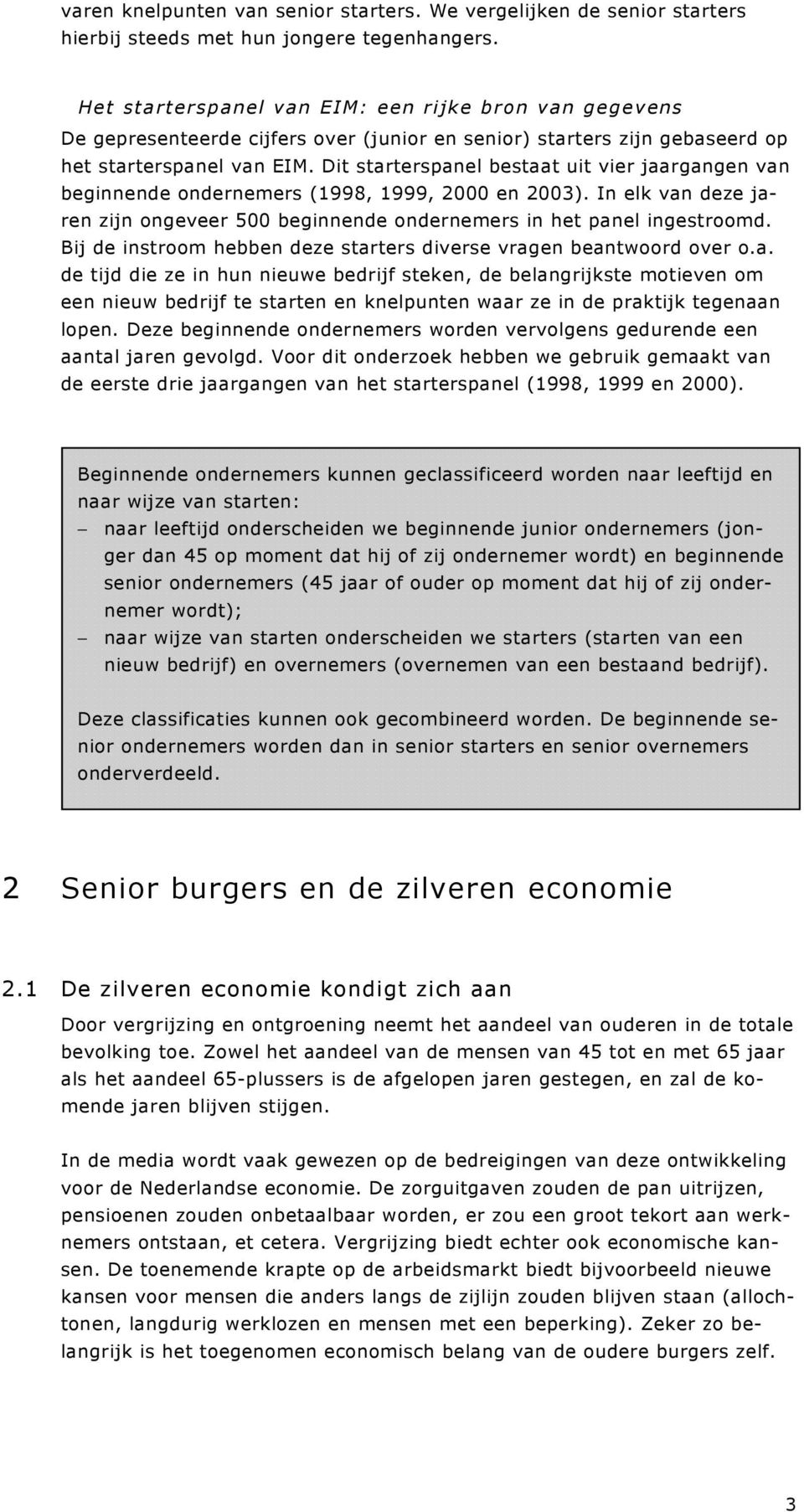 Dit starterspanel bestaat uit vier jaargangen van beginnende ondernemers (1998, 1999, 2000 en 2003). In elk van deze jaren zijn ongeveer 500 beginnende ondernemers in het panel ingestroomd.