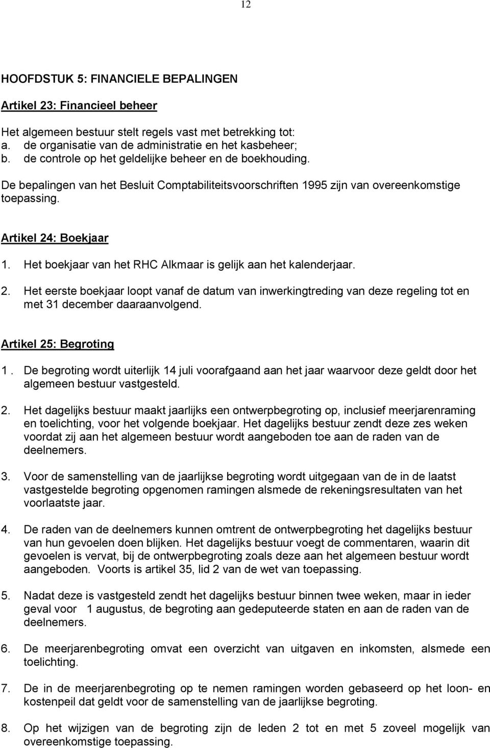 Het boekjaar van het RHC Alkmaar is gelijk aan het kalenderjaar. 2. Het eerste boekjaar loopt vanaf de datum van inwerkingtreding van deze regeling tot en met 31 december daaraanvolgend.