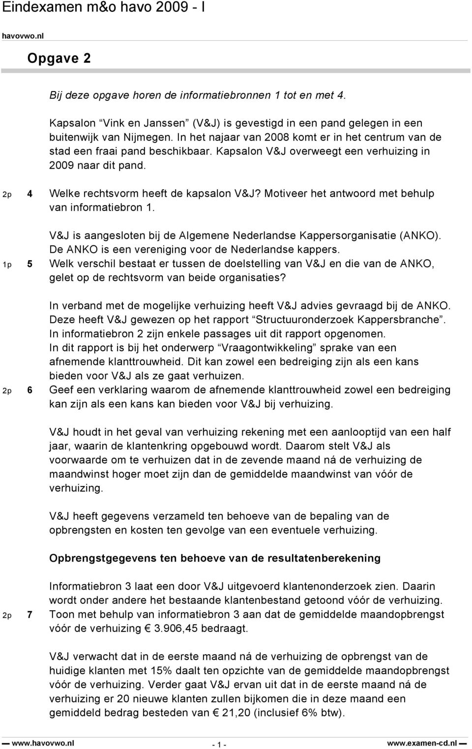 Motiveer het antwoord met behulp van informatiebron 1. V&J is aangesloten bij de Algemene Nederlandse Kappersorganisatie (ANKO). De ANKO is een vereniging voor de Nederlandse kappers.