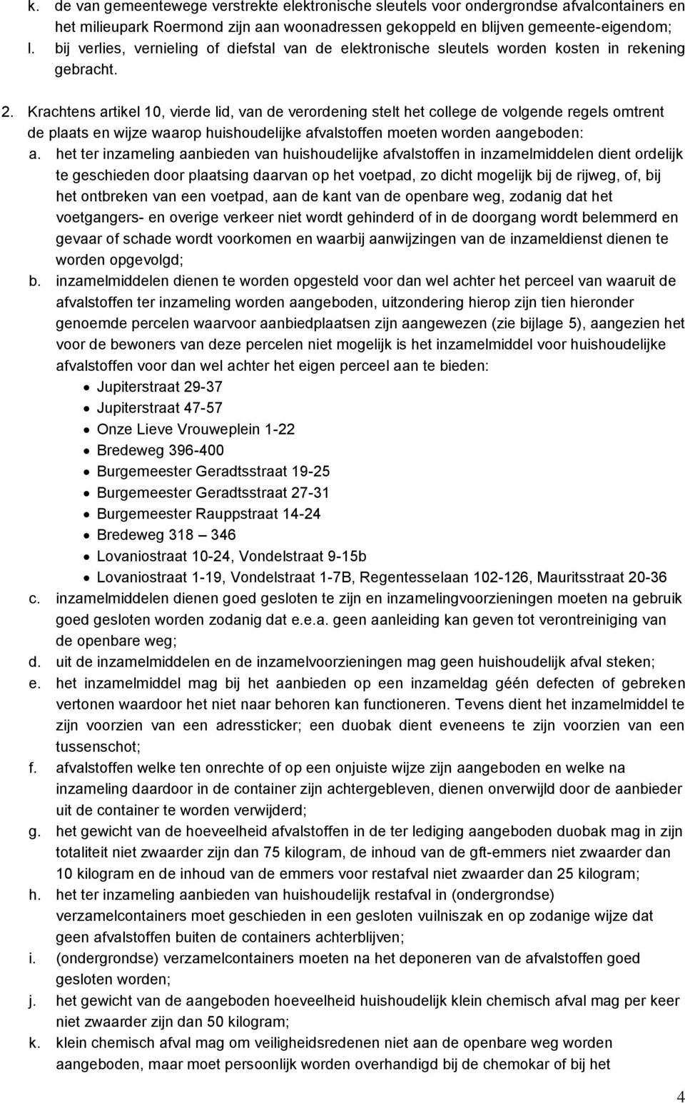 Krachtens artikel 10, vierde lid, van de verordening stelt het college de volgende regels omtrent de plaats en wijze waarop huishoudelijke afvalstoffen moeten worden aangeboden: a.