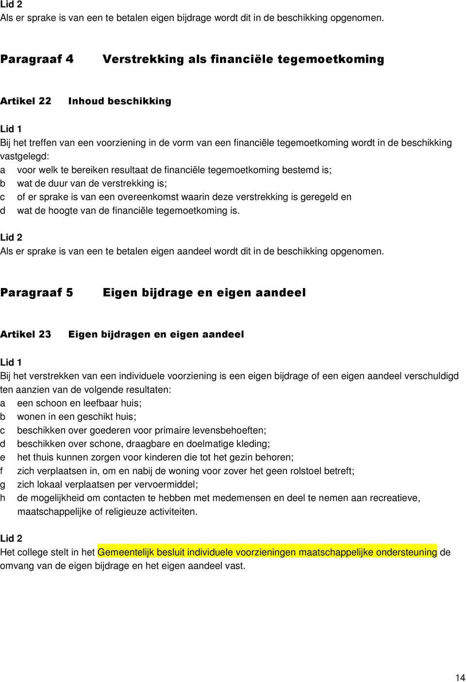 vastgelegd: a voor welk te bereiken resultaat de financiële tegemoetkoming bestemd is; b wat de duur van de verstrekking is; c of er sprake is van een overeenkomst waarin deze verstrekking is