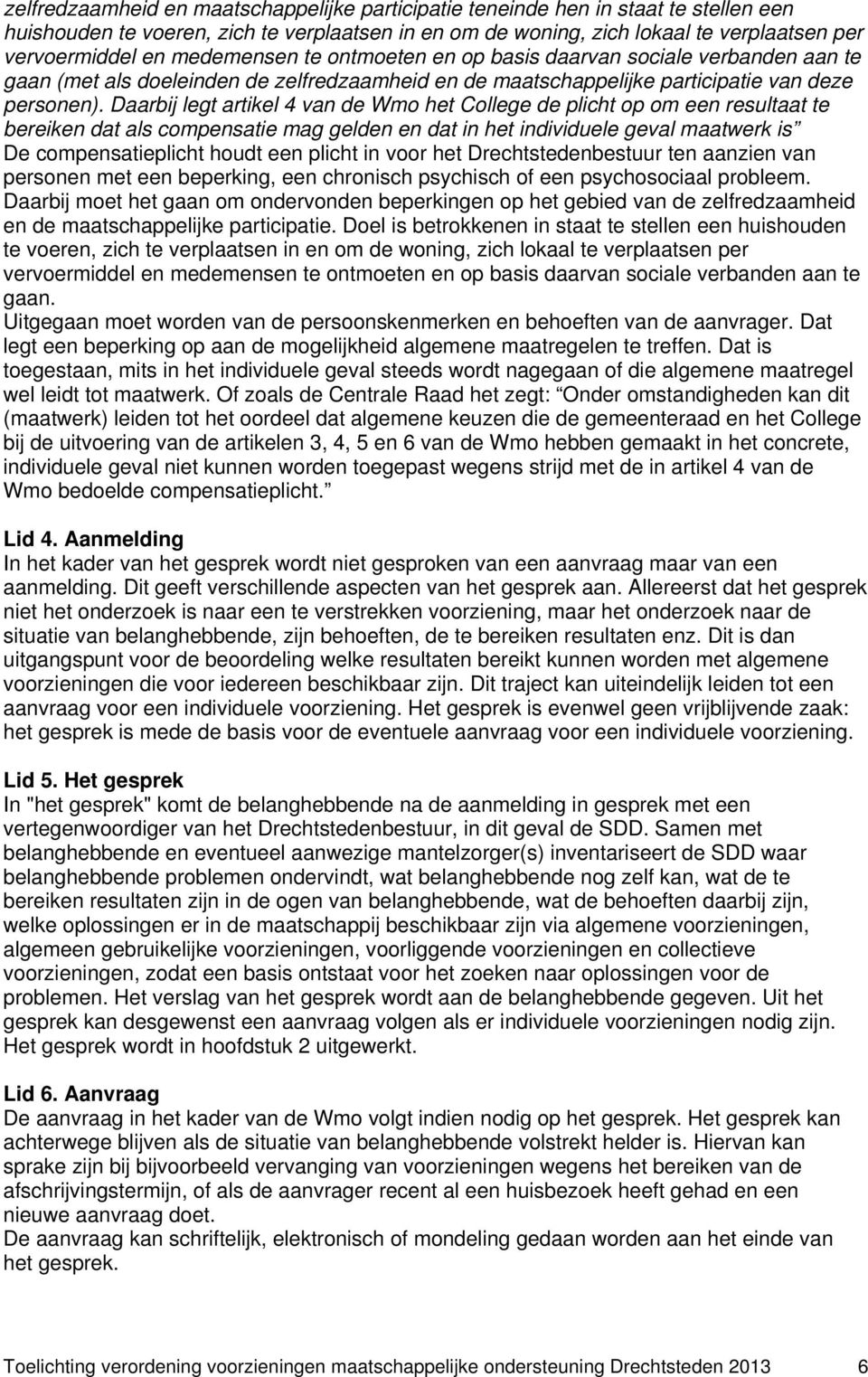 Daarbij legt artikel 4 van de Wmo het College de plicht op om een resultaat te bereiken dat als compensatie mag gelden en dat in het individuele geval maatwerk is De compensatieplicht houdt een