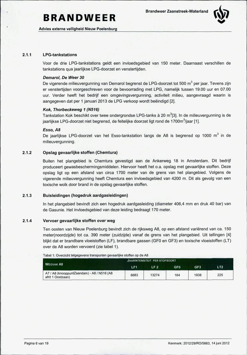00 uur en 07.00 uur. Verder heeft het bedrijf een omgevingsvergunning, activiteit milieu, aangevraagd waarin is aangegeven dat per 1 januari 2013 de LPG verkoop wordt beëindigd [2].