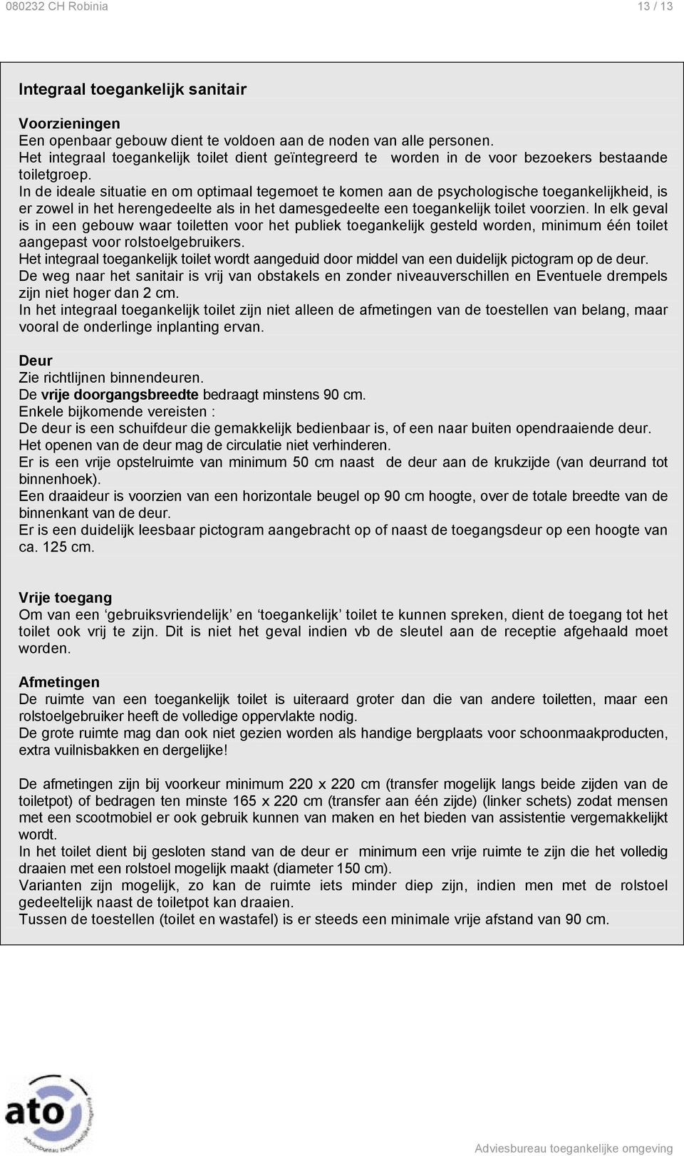 In de ideale situatie en om optimaal tegemoet te komen aan de psychologische toegankelijkheid, is er zowel in het herengedeelte als in het damesgedeelte een toegankelijk toilet voorzien.