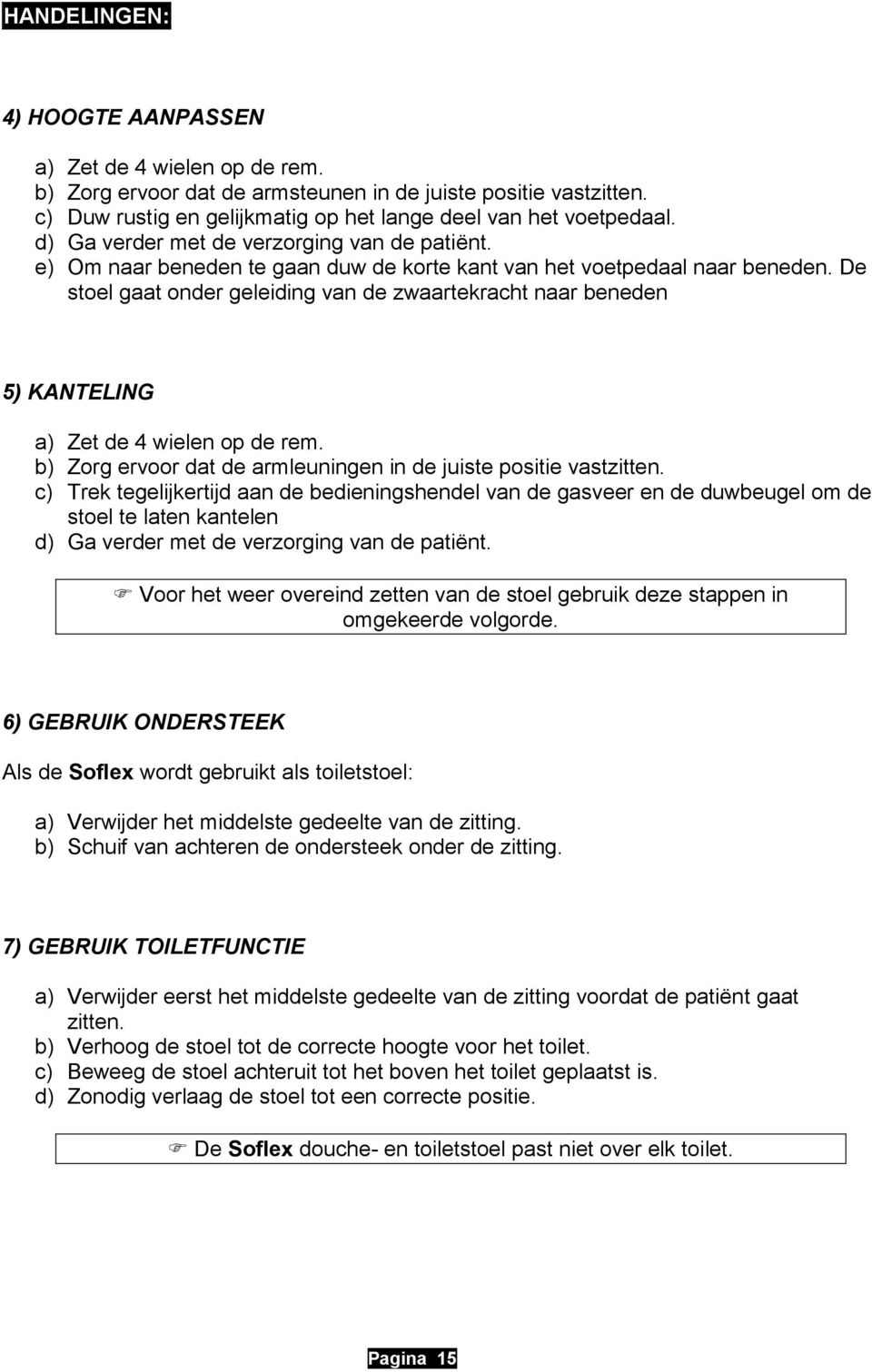 De stoel gaat onder geleiding van de zwaartekracht naar beneden 5) KANTELING a) Zet de 4 wielen op de rem. b) Zorg ervoor dat de armleuningen in de juiste positie vastzitten.