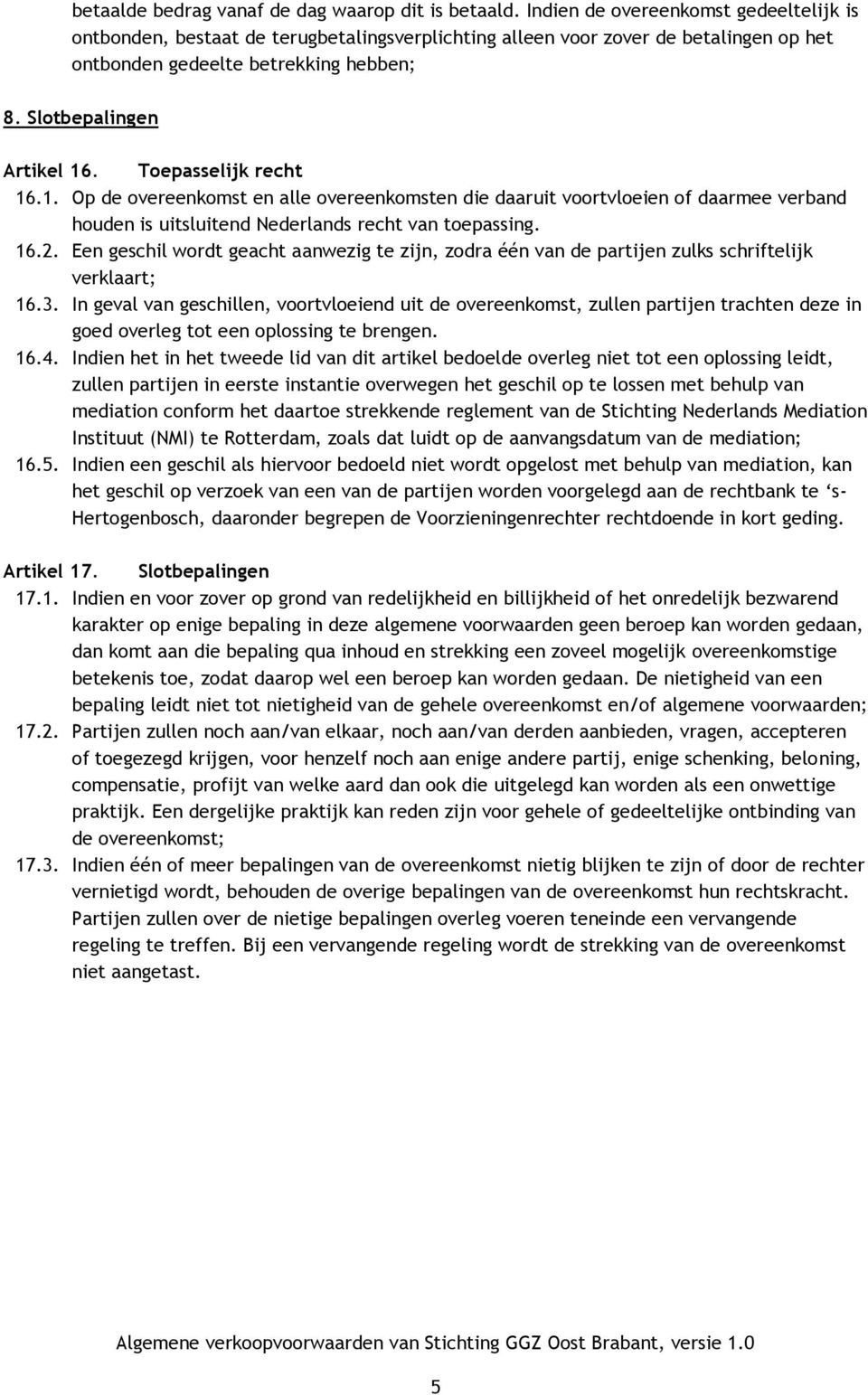 Toepasselijk recht 16.1. Op de overeenkomst en alle overeenkomsten die daaruit voortvloeien of daarmee verband houden is uitsluitend Nederlands recht van toepassing. 16.2.
