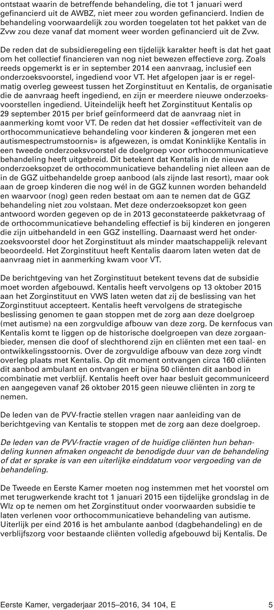 De reden dat de subsidieregeling een tijdelijk karakter heeft is dat het gaat om het collectief financieren van nog niet bewezen effectieve zorg.