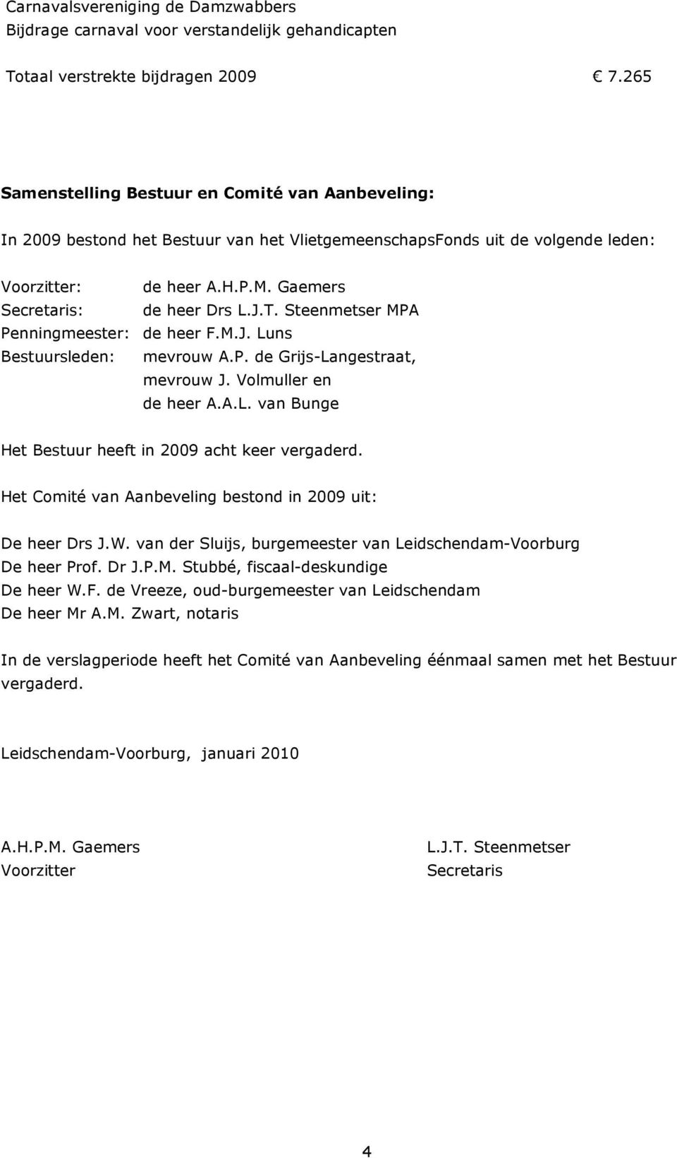 T. Steenmetser MPA Penningmeester: de heer F.M.J. Luns Bestuursleden: mevrouw A.P. de Grijs-Langestraat, mevrouw J. Volmuller en de heer A.A.L. van Bunge Het Bestuur heeft in 2009 acht keer vergaderd.